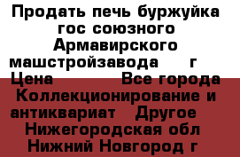 Продать печь буржуйка гос.союзного Армавирского машстройзавода 195■г   › Цена ­ 8 990 - Все города Коллекционирование и антиквариат » Другое   . Нижегородская обл.,Нижний Новгород г.